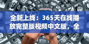 全新上线：365天在线播放完整版视频中文版，全年无休为你带来无尽视听享受