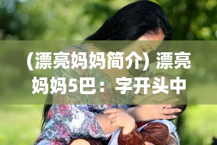 (漂亮妈妈简介) 漂亮妈妈5巴：字开头中字，揭秘现代母亲的时尚生活与养育智慧