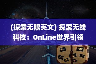 (探索无限英文) 探索无线科技：OnLine世界引领未来，网络连通全球，信息自由流动