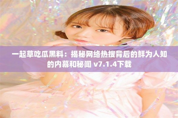 一起草吃瓜黑料：揭秘网络热搜背后的鲜为人知的内幕和秘闻 v7.1.4下载