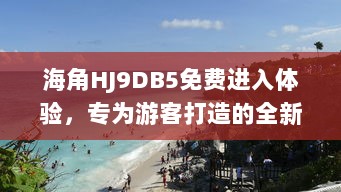 海角HJ9DB5免费进入体验，专为游客打造的全新旅行目的地等你探索 v4.0.1下载