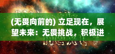 (无畏向前的) 立足现在，展望未来：无畏挑战，积极进取，我们一起向前冲