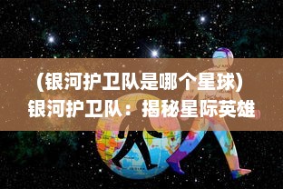 (银河护卫队是哪个星球) 银河护卫队：揭秘星际英雄的传奇历程与未知挑战