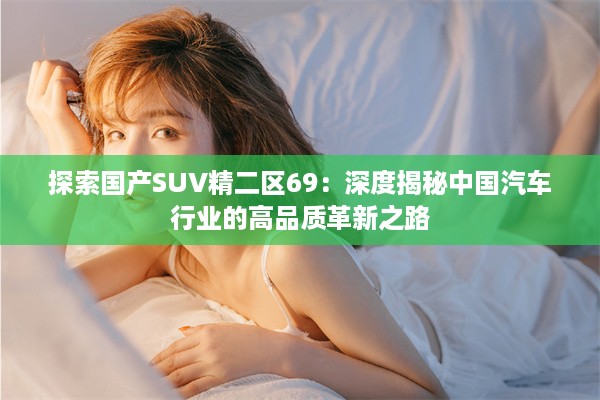 探索国产SUV精二区69：深度揭秘中国汽车行业的高品质革新之路