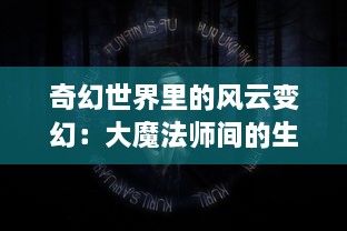 奇幻世界里的风云变幻：大魔法师间的生死决斗及背后的秘密揭示