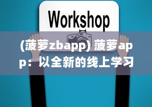 (菠萝zbapp) 菠萝app：以全新的线上学习方式，引领教育创新之路