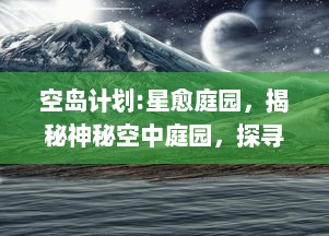 空岛计划:星愈庭园，揭秘神秘空中庭园，探寻星愈的奇幻旅程与未知秘密