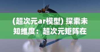 (超次元ar模型) 探索未知维度：超次元矩阵在现代科技中的模拟应用与创新突破