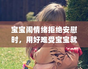 宝宝闹情绪拒绝安慰时，用好难受宝宝就蹭一蹭好不好的亲子沟通技巧