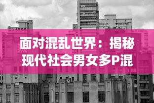 面对混乱世界：揭秘现代社会男女多P混交群体的交乱现象及其带来的伦理挑战