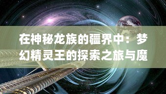 在神秘龙族的疆界中：梦幻精灵王的探索之旅与魔法大陆的神秘传说