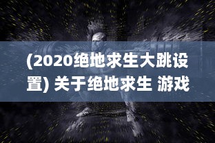 (2020绝地求生大跳设置) 关于绝地求生 游戏中双跳dan的使用技巧和放置位置的全面解析