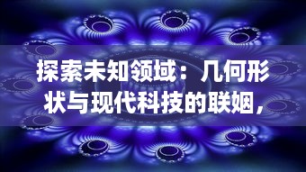 探索未知领域：几何形状与现代科技的联姻，如何以视觉艺术方式入侵我们的日常生活