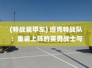 (特战装甲车) 坦克特战队：重装上阵的英勇战士与铁甲利器组成的无敌力量