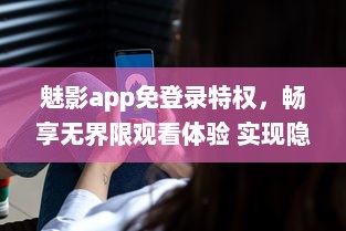 魅影app免登录特权，畅享无界限观看体验 实现隐私保护，守护你的观看隐秘。 v1.0.1下载