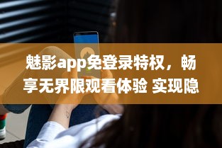 魅影app免登录特权，畅享无界限观看体验 实现隐私保护，守护你的观看隐秘。 v8.6.5下载