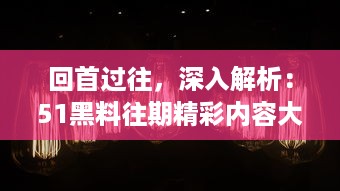 回首过往，深入解析：51黑料往期精彩内容大回顾，不容错过的事件盘点 v0.2.4下载