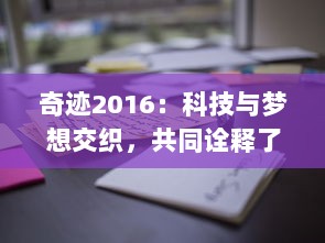 奇迹2016：科技与梦想交织，共同诠释了年度最具影响力的创新奇迹