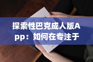 探索性巴克成人版App：如何在专注于成人内容的网络平台上保证安全与隐私?