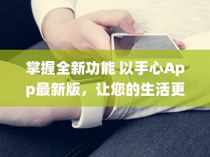 掌握全新功能 以手心App最新版，让您的生活更便捷 v5.8.3下载