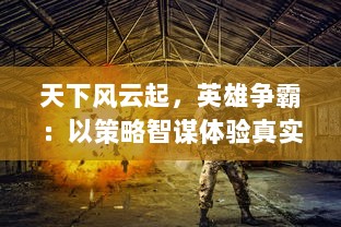 天下风云起，英雄争霸：以策略智谋体验真实战场的三国千军斩