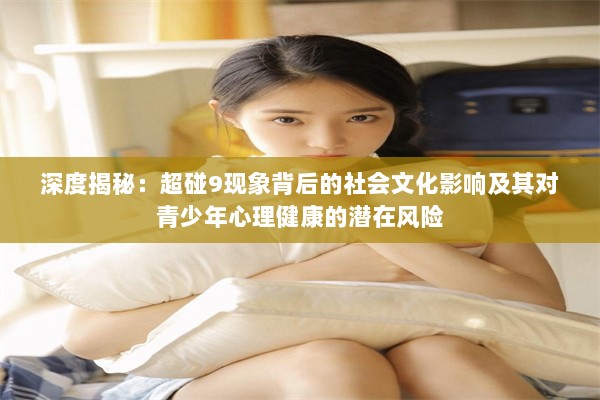 深度揭秘：超碰9现象背后的社会文化影响及其对青少年心理健康的潜在风险