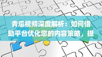 青瓜视频深度解析：如何借助平台优化您的内容策略，提升观看率 v6.6.5下载