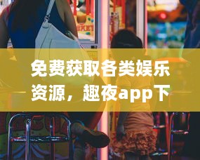 免费获取各类娱乐资源，趣夜app下载带你体验精彩夜生活 v1.2.9下载