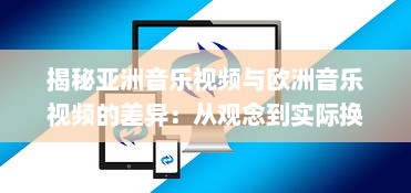 揭秘亚洲音乐视频与欧洲音乐视频的差异：从观念到实际换算的全过程解析