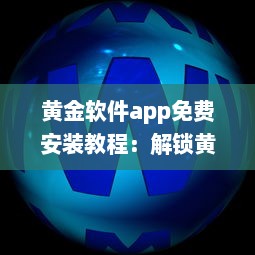 黄金软件app免费安装教程：解锁黄金软件所有功能，免费享受极致体验 立即点击安装