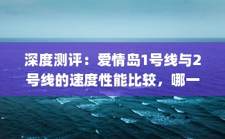 深度测评：爱情岛1号线与2号线的速度性能比较，哪一线路更胜一筹? v3.0.2下载