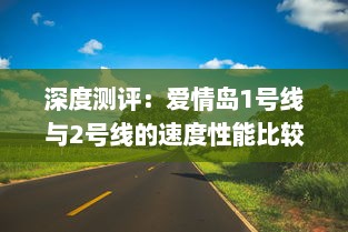 深度测评：爱情岛1号线与2号线的速度性能比较，哪一线路更胜一筹? v3.0.2下载