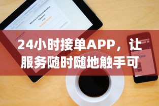 24小时接单APP，让服务随时随地触手可及，快速响应您的需求 v9.7.2下载