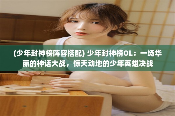 (少年封神榜阵容搭配) 少年封神榜OL：一场华丽的神话大战，惊天动地的少年英雄决战