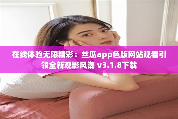 在线体验无限精彩：丝瓜app色版网站观看引领全新观影风潮 v3.1.8下载