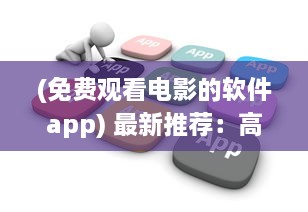 (免费观看电影的软件app) 最新推荐：高清流畅、更新快速的免费观看电影片的APP下载指南