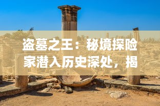 盗墓之王：秘境探险家潜入历史深处，揭示古代文明蓬勃发展的神秘之源