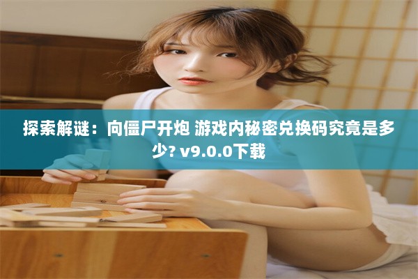 探索解谜：向僵尸开炮 游戏内秘密兑换码究竟是多少? v9.0.0下载