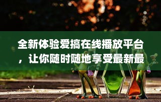 全新体验爱搞在线播放平台，让你随时随地享受最新最热门影视剧目