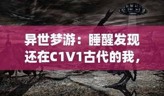 异世梦游：睡醒发现还在C1V1古代的我，如何利用现代知识改变命运