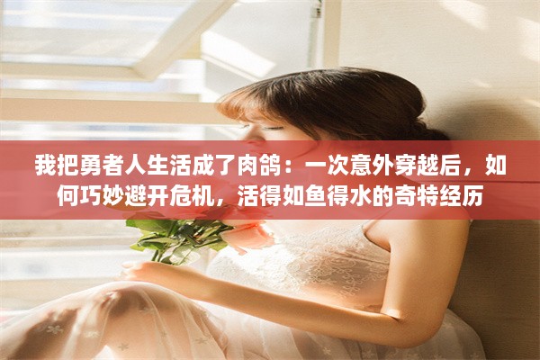 我把勇者人生活成了肉鸽：一次意外穿越后，如何巧妙避开危机，活得如鱼得水的奇特经历