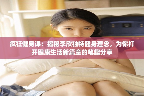 疯狂健身课：揭秘李欣独特健身理念，为你打开健康生活新篇章的笔趣分享