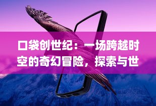 口袋创世纪：一场跨越时空的奇幻冒险，探索与世界共存的小怪兽文化