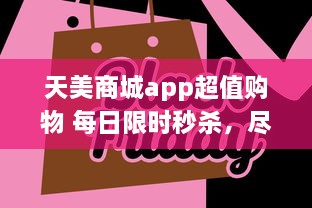 天美商城app超值购物 每日限时秒杀，尽享极致折扣 立即下载，领取新人大礼包