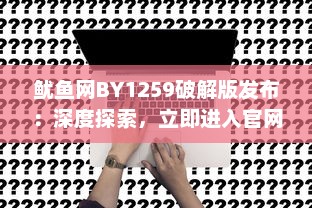 鱿鱼网BY1259破解版发布：深度探索，立即进入官网体验最新功能 v2.3.6下载