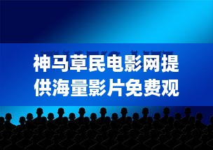 神马草民电影网提供海量影片免费观看，完整版高清体验让您尽享视觉盛宴 v3.5.1下载