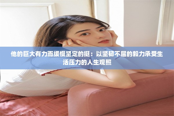 他的巨大有力而缓慢坚定的挺：以坚韧不屈的毅力承受生活压力的人生观照