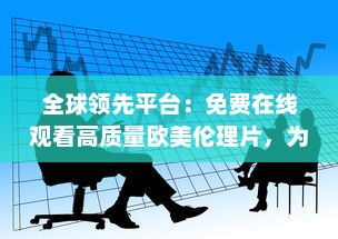 全球领先平台：免费在线观看高质量欧美伦理片，为您带来无尽观影体验