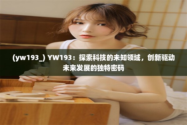 (yw193_) YW193：探索科技的未知领域，创新驱动未来发展的独特密码