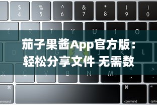 茄子果酱App官方版：轻松分享文件 无需数据线，一键传输，体验高效便捷的移动生活。